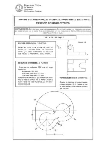 Universidad Pública de Navarra Naorroalro Unihertsitnte PuhUkoa PRUEBAS DE APTITUD PARA El ACCESO A LA UNIVERSIDAD QUE DEBES REALIZAR DOS DE ELLOS EN EL SEGUNDO BLOQUE HAY DOS PROBLEMAS DE SISTEMA DIÉDRICO DE LOS QUE DEBES REALIZAR UNO DE ELLOS PRIMER BLOQUE PRIMER EJERCICIO 3 PUNTOS DADAS LAS VISTAS DE LA ILUSTRACIÓN HALLA SU PERSPECTIVA CABALLERA SEGÚN LOS SIGUIENTES  DATOS cp 135 COEFICIENTE DE REDUCCIÓN 12 REALIZA LA PERSPECTIVA A ESCALA NATURAL ESCALA 12 x SEGUNDO EJERCICIO 3 PUNTOS CONSTR…