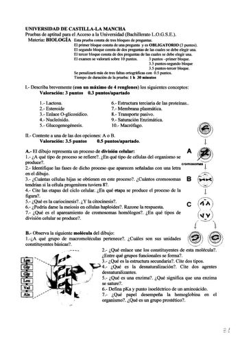 UNIVERSIDAD DE CASTILLALA MANCHA Pruebas de aptitud para el Acceso a la Universidad Bachillerato LOGSE Materia BIOLOGÍA Esta prueba consta de tres bloques de preguntas El primer bloque consta de una pregunta y es OBLIGATORIO 3 puntos El segundo bloque consta de dos preguntas de las cuales se debe elegir una El tercer bloque consta de dos preguntas de las cuales se debe elegir una El examen se valorará sobre 1Opuntos 3 puntos primer bloque 35 puntossegundo bloque 35 puntostercer bloque Se penali…