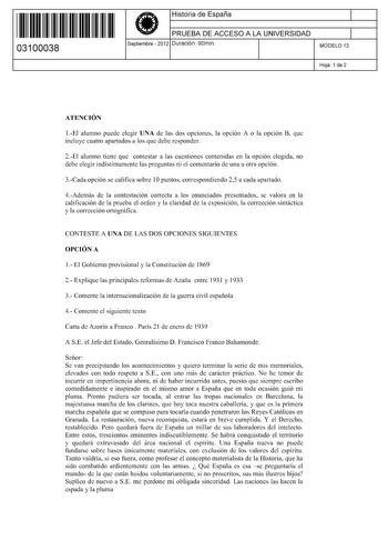 11 1111 1 111 11 1111 1 1 11 03100038  Historia de España PRUEBA DE ACCESO A LA UNIVERSIDAD Septiembre  2012 Duración 90min 1 1 MODELO 13 Hoja 1 de 2 ATENCIÓN 1El alumno puede elegir UNA de las dos opciones la opción A o la opción B que incluye cuatro apartados a los que debe responder 2El alumno tiene que contestar a las cuestiones contenidas en la opción elegida no debe elegir indistintamente las preguntas ni el comentario de una u otra opción 3Cada opción se califica sobre 1Opuntos correspon…