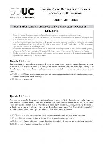 EVALUACIÓN DE BACHILLERATO PARA EL ACCESO A LA UNIVERSIDAD LOMCE  JULIO 2023 MATEMÁTICAS APLICADAS A LAS CIENCIAS SOCIALES II INDICACIONES 1 El examen consta de seis ejercicios de los cuales se resolverán únicamente tres cualesquiera 2 En caso de intentar resolver más de tres ejercicios se corregirán únicamente los tres primeros que aparezcan en el cuadernillo del examen 3 La puntuación máxima de cada ejercicio es de 25 puntos dentro de cada ejercicio la puntuación máxima de cada apartado se in…