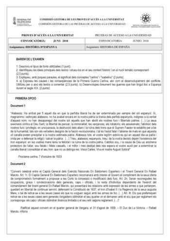 COMISSIÓ GESTORA DE LES PROVES DACCÉS A LA UNIVERSITAT COMISIÓN GESTORA DE LAS PRUEBAS DE ACCESO A LA UNIVERSIDAD PROVES DACCÉS A LA UNIVERSITAT CONVOCATRIA JUNY 2018 Assignatura HISTRIA DESPANYA PRUEBAS DE ACCESO A LA UNIVERSIDAD CONVOCATORIA JUNIO 2018 Asignatura HISTORIA DE ESPAÑA BAREM DE LEXAMEN 1 Descriviu el tipus de fonts utilitzades 1 punt 2 Identifiqueu les idees principals dels textos i situeulos en el seu context histric i en el nucli temtic corresponent 25 punts 3 Expliqueu amb poq…