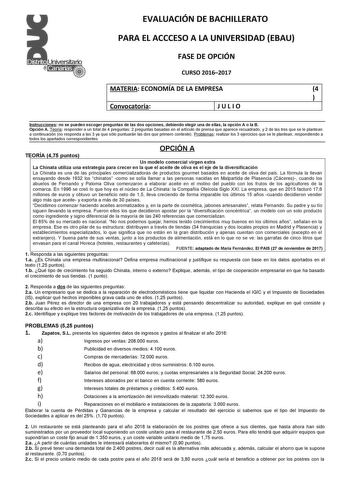 EVALUACIÓN DE BACHILLERATO PARA EL ACCCESO A LA UNIVERSIDAD EBAU FASE DE OPCIÓN CURSO 20162017 MATERIA ECONOMÍA DE LA EMPRESA 4  Convocatoria JULIO 1 Instrucciones no se pueden escoger preguntas de las dos opciones debiendo elegir una de ellas la opción A o la B Opción A Teoría responder a un total de 4 preguntas 2 preguntas basadas en el artículo de prensa que aparece recuadrado y 2 de las tres que se le plantean a continuación no responda a las 3 ya que sólo puntuarán las dos que primero cont…