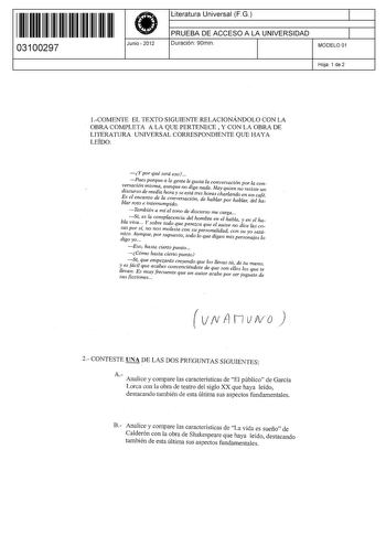 111111111111111 I II II 03100297  Junio  2012 Literatura Universal F G 1 PRUEBA DE ACCESO A LA UNIVERSIDAD Duración 90min 1 MODELO 01 Hoja 1 de 2 1COMENTE EL TEXTO SIGUIENTE RELACIONÁNDOLO CON LA OBRA COMPLETA A LA QUE PERTENECE  Y CON LA OBRA DE LITERATURA UNIVERSAL CORRESPONDIENTE QUE HAYA LEÍDO Y por qué será eso Pes Prque a la gente le gusta la conversación por la convrsacwn mism aunque no diga nada Hay quien no resiste un discurso de media hora y se está tres horas charlando en un café Es …