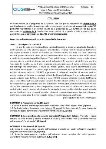 Proba de Avaliación do Bacharelato para o Acceso á Universidade CONVOCATORIA EXTRAORDINARIA 2021 Código 15 ITALIANO O exame consta de 6 preguntas de 25 puntos das que poderá responder un máximo de 4 combinadas como queira Se responde máis preguntas das permitidas só se corrixirán as CATRO primeiras respondidas  El examen consta de 6 preguntas de 25 puntos de las que podrá responder un máximo de 4 combinadas como quiera Si responde a más preguntas de las permitidas solo se corregirán las CUATRO …