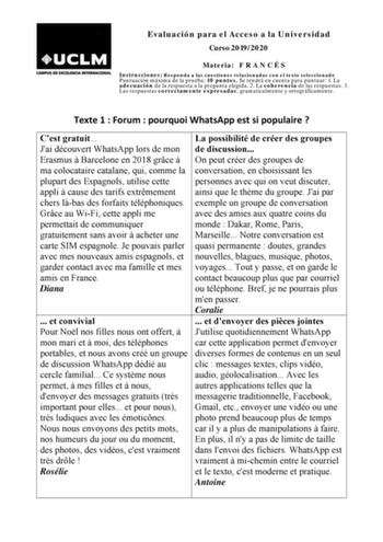 Evaluación para el Acceso a la Universidad Curso 20192020 Materia F R A N C É S Instrucciones Responda a las cuestiones relacionadas con el texto seleccionado Puntuación máxima de la prueba 10 puntos Se tendrá en cuenta para puntuar 1 La adecuación de la respuesta a la pregunta elegida 2 La coherencia de las respuestas 3 Las respuestas correctamente expresadas gramaticalmente y ortográficamente Texte 1  Forum  pourquoi WhatsApp est si populaire  Cest gratuit La possibilité de créer des groupes …