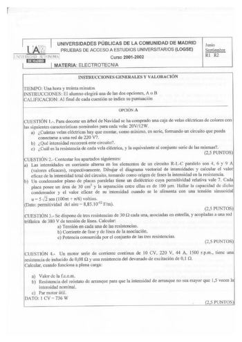 r UNIVERSIDADES PÚBLICAS DE LA COMUNIDAD DE MADRI D r PRUEBAS DE ACCESO A ESTUDIOS UNIVERSITARIOS LOGSE LNlHlSI D1I UTONOM Curso 2001 2002 J MATERIA ELECTROTECNIA Junio Septiembre Rl R2 INSTRUCCIONES GENERAlES Y VALORACIÓN TIEMPO Una hora y treinta minutos  INSTRUCCIONES El alumno elegirá una de las dos opciones A o B CALFICACION Al final de cada cuestión se indica su puntuación OPClÓNA CUESTIÓN l Para decorar un árbol de Navidad se ha comprado una caja de velas eléctricas de colores con las si…