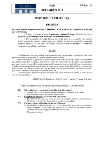 CiUG COMIS IÓN INTERUNIVERSITAR IA DE GALICIA PAU SETEMBRO 2015 Código 04 HISTORIA DA FILOSOFÍA OPCIÓN A Lea atentamente o seguinte texto de ARISTÓTELES e a partir del responda as cuestións que se formulan  Teña en conta que se trata de cuestións interrelacionadas Procure integrar as respostas nunha composición redactada de maneira unitaria  Na avaliación da proba teranse en conta non só os contidos do exposto coñecemento da materia senón tamén as calidades formais da exposición tanto nos aspec…