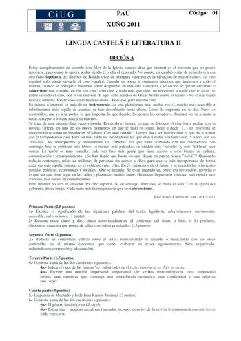 CiUG COMI IÓ INTERUNIVER ITARIA DE GALI IA PAU XUÑO 2011 Código 01 LINGUA CASTELÁ E LITERATURA II OPCIÓN A Estoy completamente de acuerdo con Álex de la Iglesia cuando dice que internet es el presente que no puede ignorarse pues quien lo ignora acaba siendo él o ella el ignorado No puedo en cambio estar de acuerdo con esa otra frase lapidaria del director de Balada triste de trompeta internet es la salvación de nuestro cine Al cine español solo puede salvarle el cine español Cuando se ponga a c…