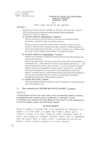 Universidad Públic1 de Navarra Nafanuako  Uni1Jeti a1ePzwliklxt Pruebas de Acceso a la Universidad Asignatura IMAGEN Modalidad ARTE OPCIÓN A 22006 Debes elegir una de las dos opciones Describe por escrito la lectura connotativa y denotativa del cartel que se adjunta NOTA  El texto que se presenta sirve para orientar vuestro comentario Tendremos en cuenta tres aspectos a Lectura objetiva Denotativa 4 puntos Será una descripción somera de todos los elementos que conforma el cartel analizando y si…