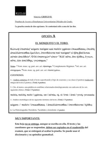 ll1Ml UOIIVIUllAlllUTlA IAMAKHA Materia GRIEGO II Pruebas de Acceso a Enseñanzas Universitarias Oficiales de Grado La prueba consta de dos opciones Se contestará sólo a una de las dos OPCIÓN A EL MOSQUITO Y EL TORO  1            2     3   4           Notas 1 Nom masc sg part aor act  2 Complemento Régimen 3 Inf aor act  4Nom masc sg part aor act  CUESTIONES Materia GRIEGO II 1 AnPárliuseisbsaisntdáectiAcoccdeesotoadoEenlsteeñxatonezsapseUcifnicivanerdsoitealrtiiapsoOdfeicoiraalceisondees Gy rsa…