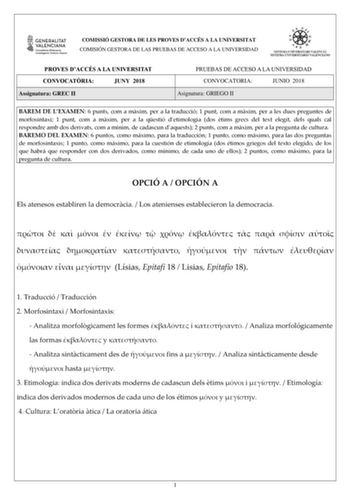 COMISSIÓ GESTORA DE LES PROVES DACCÉS A LA UNIVERSITAT COMISIÓN GESTORA DE LAS PRUEBAS DE ACCESO A LA UNIVERSIDAD PROVES DACCÉS A LA UNIVERSITAT CONVOCATRIA JUNY 2018 Assignatura GREC II PRUEBAS DE ACCESO A LA UNIVERSIDAD CONVOCATORIA JUNIO 2018 Asignatura GRIEGO II BAREM DE LEXAMEN 6 punts com a mxim per a la traducció 1 punt com a mxim per a les dues preguntes de morfosintaxi 1 punt com a mxim per a la qestió detimologia dos tims grecs del text elegit dels quals cal respondre amb dos derivats…