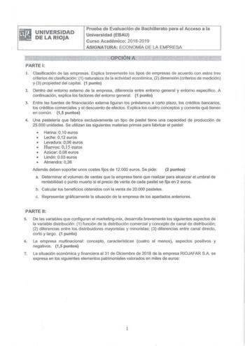 UNIVERSIDAD DE LA RIOJA Prueba de Evaluación de Bachillerato para el Acceso a la Universidad EBAU Curso Académico 20182019 ASIGNATURA ECONOMÍA DE LA EMPRESA PARTE 1 l  Clasificación de las empresas Exlica brevemente los tipos de empresas de acuerdo con estos tres criterios de clasificación 1 naturaleza de la actividad económica 2 dimensión criterios de medición y 3 propiedad del capital 1 punto 2 Dentro del entorno externo de la empresa diferencia entre entorno general y entorno específico A co…