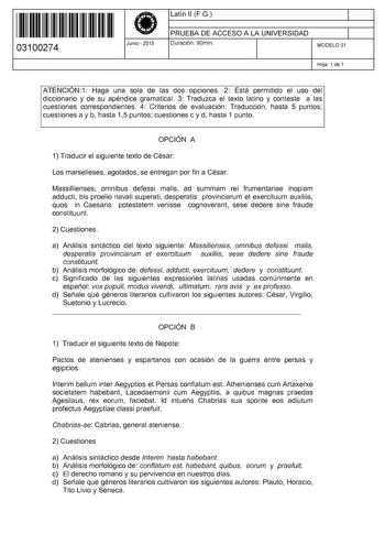 11 1111 1 111 11 1 1 11 11 11 03100274  Junio  2015 Latín 11 F G 1 PRUEBA DE ACCESO A LA UNIVERSIDAD 1 Duración 90min MODELO 01 Hoja 1 de 1 ATENCIÓN1 Haga una sola de las dos opciones 2 Está permitido el uso del diccionario y de su apéndice gramatical 3 Traduzca el texto latino y conteste a las cuestiones correspondientes 4 Criterios de evaluación Traducción hasta 5 puntos cuestiones a y b hasta 15 puntos cuestiones c y d hasta 1 punto OPCIÓN A 1 Traducir el siguiente texto de César Los marsell…