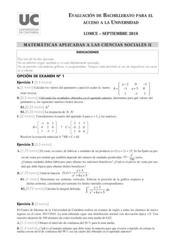 EVALUACIÓN DE BACHILLERATO PARA EL ACCESO A LA UNIVERSIDAD LOMCE  SEPTIEMBRE 2018 MATEMÁTICAS APLICADAS A LAS CIENCIAS SOCIALES II INDICACIONES Elija una de las dos opciones No se admitirá ningún resultado si no está debidamente razonado No se permiten calculadoras gráficas ni programables Tampoco está permitido el uso de dispositivos con acceso a internet OPCIÓN DE EXAMEN N 1 Ejercicio 1 35 PUNTOS A 1 PUNTO Calcular los valores del parámetro a para los cuales la matriz tiene inversa  a2 A    1…