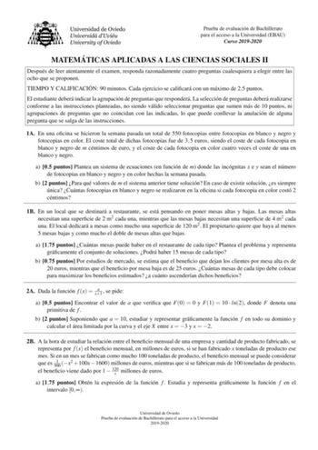 Prueba de evaluacion de Bachillerato para el acceso a la Universidad EBAU Curso 20192020 MATEMA TICAS APLICADAS A LAS CIENCIAS SOCIALES II Despues de leer atentamente el examen responda razonadamente cuatro preguntas cualesquiera a elegir entre las ocho que se proponen TIEMPO Y CALIFICACIO N 90 minutos Cada ejercicio se calicara con un maximo de 25 puntos El estudiante debera indicar la agrupacion de preguntas que respondera La seleccion de preguntas debera realizarse conforme a las instruccion…