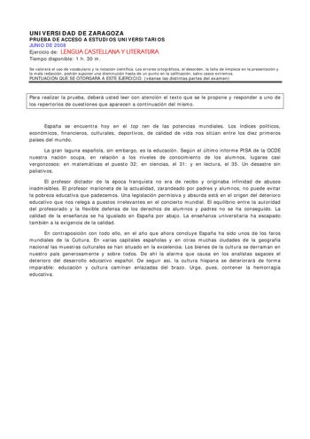 UNIVERSIDAD DE ZARAGOZA PRUEBA DE ACCESO A ESTUDIOS UNIVERSITARIOS JUNIO DE 2008 Ejercicio de LENGUA CASTELLANA Y LITERATURA Tiempo disponible 1 h 30 m Se valorará el uso de vocabulario y la notación científica Los errores ortográficos el desorden la falta de limpieza en la presentación y la mala redacción podrán suponer una disminución hasta de un punto en la calificación salvo casos extremos PUNTUACIÓN QUE SE OTORGARÁ A ESTE EJERCICIO véanse las distintas partes del examen Para realizar la pr…