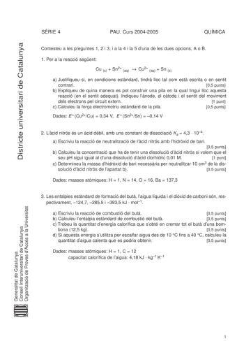 Districte universitari de Catalunya SRIE 4 PAU Curs 20042005 QUÍMICA Contesteu a les preguntes 1 2 i 3 i a la 4 i la 5 duna de les dues opcions A o B 1 Per a la reacció segent Cu s  Sn2 aq  Cu2 aq  Sn s a Justifiqueu si en condicions estndard tindr lloc tal com est escrita o en sentit contrari 05 punts b Expliqueu de quina manera es pot construir una pila en la qual tingui lloc aquesta reacció en el sentit adequat Indiqueu lnode el ctode i el sentit del moviment dels electrons pel circuit exter…