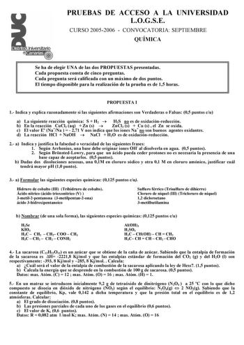 PRUEBAS DE ACCESO A LA UNIVERSIDAD LOGSE CURSO 20052006  CONVOCATORIA SEPTIEMBRE QUÍMICA Se ha de elegir UNA de las dos PROPUESTAS presentadas Cada propuesta consta de cinco preguntas Cada pregunta será calificada con un máximo de dos puntos El tiempo disponible para la realización de la prueba es de 15 horas PROPUESTA I 1 Indica y explica razonadamente si las siguientes afirmaciones son Verdaderas o Falsas 05 puntos cu a La siguiente reacción química S  H2  H2S no es de oxidaciónreducción b c …