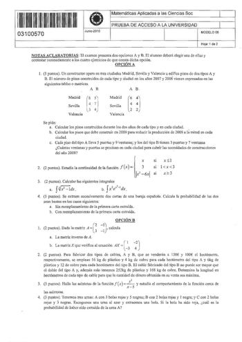 H 11 11111111111111 03100570 f Junio2010 Matemáticas Aplicadas a las Ciencias Soc  PRUEBA DE ACCESO A LA UNIVERSIDAD l MODELO 06 Hoja 1 de 2 NOTAS ACLARATORTAS El examen presenta dos opciones A y B El alumno deberá elegir una de ellas y contestar razonadamente a los cuatro ejercicios de que consta dicha opción OPCIÓN A l 3 puntos Un constructor opera en tres ciudades Madrid SeviUa y Valencia u edifica pisos de dos tipos A y B El número de pisos construidos de cada tipo y ciudad en los años 2007…