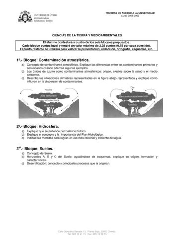 IVERSIDAD DE VIEDO  Vicerrectorado de Estudiantes y Empleo PRUEBAS DE ACCESO A LA UNIVERSIDAD Curso 20082009 CIENCIAS DE LA TIERRA Y MEDIOAMBIENTALES El alumno contestará a cuatro de los seis bloques propuestos Cada bloque puntúa igual y tendrá un valor máximo de 225 puntos 075 por cada cuestión El punto restante se utilizará para valorar la presentación redacción ortografía esquemas etc 1 Bloque Contaminación atmosférica a Concepto de contaminante atmosférico Explique las diferencias entre los…