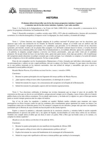 UNIVERSIDAD DE OVIEDO Vicerrectorado de Estudiantes y Movilidad Área de Orientación Universitaria HISTORIA Pruebas de Aptitud para el Acceso a la Universidad 2002 LOGSE El alumno deberá desarrollar uno de los dos temas propuestos máximo 6 puntos y comentar uno de los dos textos máximo 4 puntos 1 por cada cuestión Tema 1 La Guerra de la Independencia y las Cortes de Cádiz 18081814 inicio desarrollo y consecuencias de la guerra los programas reformistas la Constitución de 1812 Tema 2 Desarrollo e…