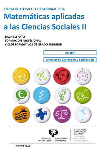 PRUEBA DE ACCESO A LA UNIVERSIDAD  2014 Matemáticas aplicadas a las Ciencias Sociales II  BACHILLERATO  FORMACIÓN PROFESIONAL  CICLOS FORMATIVOS DE GRADO SUPERIOR 1 Examen 1 Criterios de Corrección y Calificación wwwehues Universidad Euskal Herriko del País Vasco Unibertsitatea NAZIOARTEKO BIKAINTASUN CAMPUSA CAMPUS DE EXCELENCIA INTERNACIONAL eman ta zabat zezu UNIBERTSITATERA SARTZEKO PROBAK PRUEBAS DE ACCESO A LA UNIVERSIDAD Universidad del País Vasco Euskal Herriko Unibertsitatea 2014ko UZT…