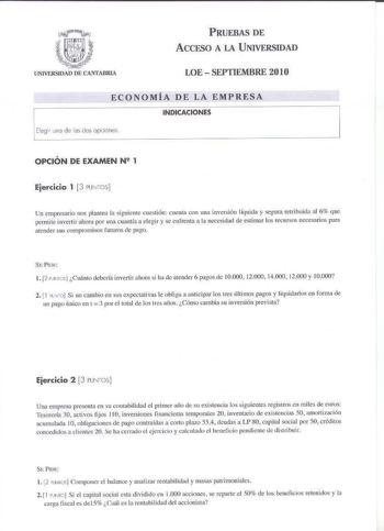 PRUEBAS DE AccFSo A LA U NIVERSIDAD LOE  SEPTIEMBRE 2010 ECO NOMÍA DE LA EMP RESA INDICACIONES Elegir uno de os dos opcione OPCIÓN DE EXAMEN N 1 Ejercicio 1 3 PUNTOS Un empresario nos plantea la siguiente cuestión cuenta con una inversión líquida y segura retribuida al 6 que perrnitc invertir ahora por una cuantía a elegir y se enfrenta a la necesidad ele estimar los recnrsos necesarlos para acender sus compromisos futu ros de pago J 2 PdNIOs Cuánto debería invertir ahow si ha de acender 6 pago…