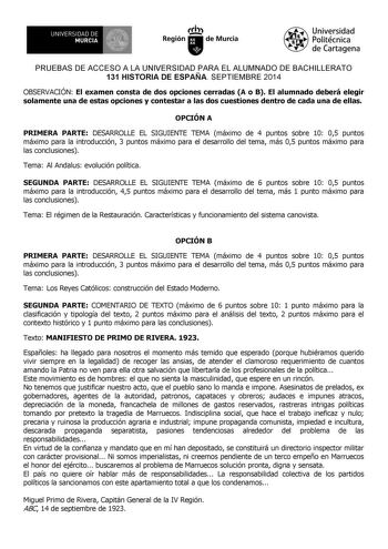 UNIVERSIDAD DE il MURCIA Ih Región de Murcia Universidad Politécnica de Cartagena PRUEBAS DE ACCESO A LA UNIVERSIDAD PARA EL ALUMNADO DE BACHILLERATO 131 HISTORIA DE ESPAÑA SEPTIEMBRE 2014 OBSERVACIÓN El examen consta de dos opciones cerradas A o B El alumnado deberá elegir solamente una de estas opciones y contestar a las dos cuestiones dentro de cada una de ellas OPCIÓN A PRIMERA PARTE DESARROLLE EL SIGUIENTE TEMA máximo de 4 puntos sobre 10 05 puntos máximo para la introducción 3 puntos máxi…