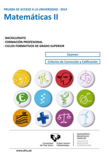 PRUEBA DE ACCESO A LA UNIVERSIDAD  2014 Matemáticas II  BACHILLERATO  FORMACIÓN PROFESIONAL  CICLOS FORMATIVOS DE GRADO SUPERIOR Examen Criterios de Corrección y Calificación UNIBERTSITATERA SARTZEKO PROBAK 2014ko EKAINA MATEMATIKA II PRUEBAS DE ACCESO A LA UNIVERSIDAD JUNIO 2014 MATEMÁTICAS II Azterketa honek bi aukera ditu Haietako bati erantzun behar diozu Ez ahaztu azterketako orrialde bakoitzean kodea jartzea Azterketa 5 ariketaz osatuta dago Ariketa bakoitza 0 eta 2 puntu artean baloratuk…