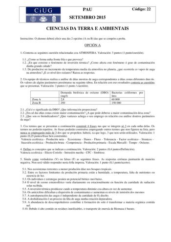 CiUG COMISIÓN INTERUNIVERSITARIA DE GALICIA PAU SETEMBRO 2015 Código 22 CIENCIAS DA TERRA E AMBIENTAIS Instrucións O alumno deberá elixir una das 2 opcións A ou B das que se compón a proba OPCIÓN A 1Contesta as seguintes cuestión relacionadas coa ATMOSFERA Valoración 3 puntos 1 puntocuestión 11 Como se forma unha fronte fría e que provoca 12 En que consiste o fenómeno de inversión térmica Como afecta este fenómeno ó grao de contaminación dunha grande cidade 13 De producirse un incremento da tem…