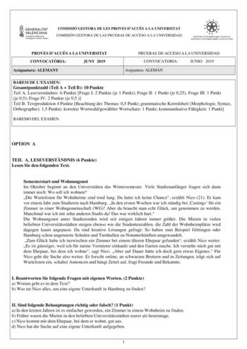 COMISSIÓ GESTORA DE LES PROVES DACCÉS A LA UNIVERSITAT COMISIÓN GESTORA DE LAS PRUEBAS DE ACCESO A LA UNIVERSIDAD PROVES DACCÉS A LA UNIVERSITAT CONVOCATRIA JUNY 2019 Assignatura ALEMANY PRUEBAS DE ACCESO A LA UNIVERSIDAD CONVOCATORIA JUNIO 2019 Asignatura ALEMÁN BAREM DE LEXAMEN Gesamtpunktzahl Teil A  Teil B 10 Punkte Teil A Leseverstndnis 6 Punkte Frage I 2 Punkte je 1 Punkt Frage II 1 Punkt je 025 Frage III 1 Punkt je 05 Frage IV 2 Punkte je 05  Teil B Textproduktion 4 Punkte Beachtung des …