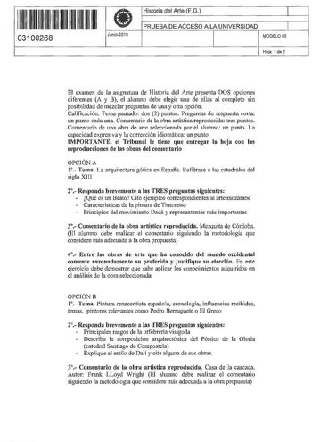 1     1111 11 11111 1 03100268 Junio201 O Historia del Arte FG 1 PRUEBA DE ACCESO A LA UNIVERSIDAD 1 MODELO 05 Hoja 1 de 2 El examen de la asignatura de Historia de Arte presenta DOS opciones diferentes A y B el alumno debe elegir una de ellas al completo sin posibilidad de mezclar preguntas de una y otra opción Calificación Tema pautado dos 2 puntos Preguntas de respuesta corta un punto cada una Comentario de la obra artística reproducida tres puntos Comentario de una obra de arte seleccionada…