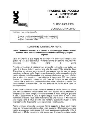 PRUEBAS DE ACCESO A LA UNIVERSIDAD LOGSE CURSO 20082009 CRITERIOS PARA LA CALIFICACIÓN CONVOCATORIA JUNIO  Pregunta 1 máximo dos puntos 05 puntos por apartado  Pregunta 2 máximo dos puntos 05 puntos por apartado  Pregunta 3 máximo 6 puntos LUOMO CHE NON BUTTA VIA NIENTE David Chameides mostra il suo sistema di compostaggio a vermi avanzi di cibo e carta non vanno nel cassonetto ma diventano pappa per i cagnotti David Chameides e sua moglie nel dicembre del 2007 hanno inziato a non gettare via n…