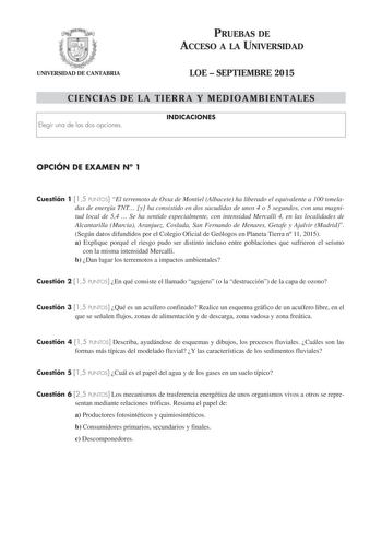 PRUEBAS DE ACCESO A LA UNIVERSIDAD UNIVERSIDAD DE CANTABRIA LOE  SEPTIEMBRE 2015 CIENCIAS DE LA TIERRA Y MEDIOAMBIENTALES Elegir una de las dos opciones INDICACIONES OPCIÓN DE EXAMEN N 1 Cuestión 1 15 PUNTOS El terremoto de Ossa de Montiel Albacete ha liberado el equivalente a 100 toneladas de energía TNT y ha consistido en dos sacudidas de unos 4 o 5 segundos con una magnitud local de 54  Se ha sentido especialmente con intensidad Mercalli 4 en las localidades de Alcantarilla Murcia Aranjuez C…