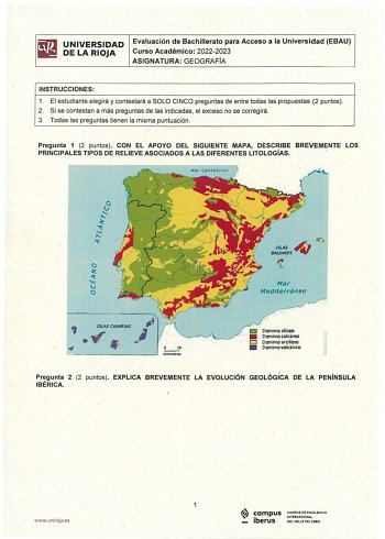 UNIVERSIDAD DE LA RIOJA Evaluación de Bachillerato para Acceso á la Universidad EBAU Curso Académico 20222023 ASIGNATURA GEOGRAFÍA INSTRUCCIONES 1 El estudiante elegirá y contestará a SOLO CINCO preguntas de entre todas las propuestas 2 puntos 2 Si se contestan a más preguntas de las indicadas el exceso no se corregirá 3 Todas las preguntas tienen la misma puntuación  Pregunta 1 2 puntos CON EL APOYO DEL SIGUIENTE MAPA DESCRIBE BREVEMENTE LOS PRINCIPALES TIPOS DE RELIEVE ASOCIADOS A LAS DIFEREN…