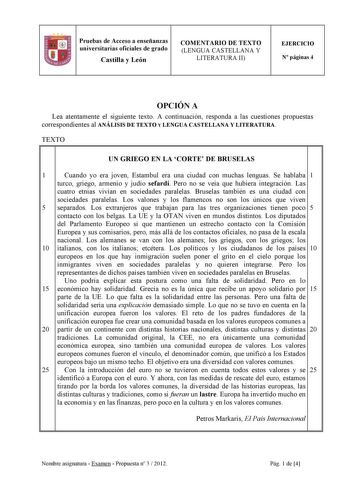 Pruebas de Acceso a enseñanzas universitarias oficiales de grado Castilla y León COMENTARIO DE TEXTO LENGUA CASTELLANA Y LITERATURA II EJERCICIO N páginas 4 OPCIÓN A Lea atentamente el siguiente texto A continuación responda a las cuestiones propuestas correspondientes al ANÁLISIS DE TEXTO Y LENGUA CASTELLANA Y LITERATURA TEXTO UN GRIEGO EN LA CORTE DE BRUSELAS 1 Cuando yo era joven Estambul era una ciudad con muchas lenguas Se hablaba 1 turco griego armenio y judío sefardí Pero no se veía que …