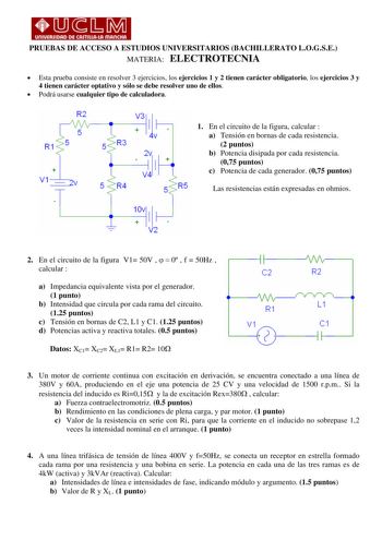 PRUEBAS DE ACCESO A ESTUDIOS UNIVERSITARIOS BACHILLERATO LOGSE MATERIA ELECTROTECNIA  Esta prueba consiste en resolver 3 ejercicios los ejercicios 1 y 2 tienen carácter obligatorio los ejercicios 3 y 4 tienen carácter optativo y sólo se debe resolver uno de ellos  Podrá usarse cualquier tipo de calculadora R2 5 V3  1 1 R1 fs V 5 R3 1 En el circuito de la figura calcular  a Tensión en bornas de cada resistencia 2 puntos 2v b Potencia disipada por cada resistencia 1 075 puntos c Potencia de cada …