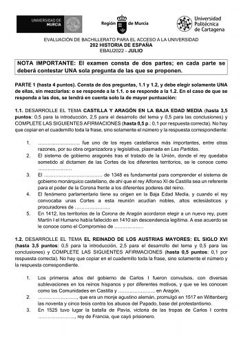 EVALUACIÓN DE BACHILLERATO PARA EL ACCESO A LA UNIVERSIDAD 202 HISTORIA DE ESPAÑA EBAU2022  JULIO NOTA IMPORTANTE El examen consta de dos partes en cada parte se deberá contestar UNA sola pregunta de las que se proponen PARTE 1 hasta 4 puntos Consta de dos preguntas 11 y 12 y debe elegir solamente UNA de ellas sin mezclarlas o se responde a la 11 o se responde a la 12 En el caso de que se responda a las dos se tendrá en cuenta solo la de mayor puntuación 11 DESARROLLE EL TEMA CASTILLA Y ARAGÓN …