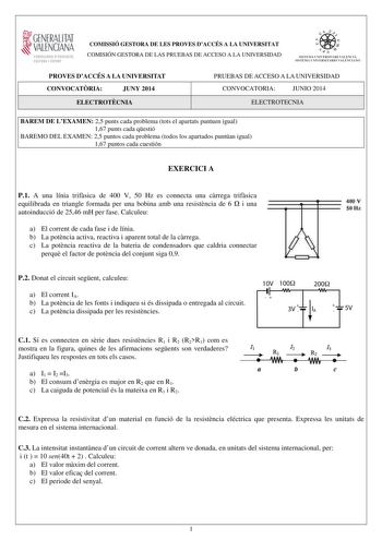 GENERALITAT  VALENCIAN CONSELLERIA DEDUCACIO CULTURA I ESPORT COMISSIÓ GESTORA DE LES PROVES DACCÉS A LA UNIVERSITAT COMISIÓN GESTORA DE LAS PRUEBAS DE ACCESO A LA UNIVERSIDAD  1  1  SISTEJiL UNIVERSITARI VALElCIA SISTEIA t N IVlRS1rHIO VALllC IA10 PROVES DACCÉS A LA UNIVERSITAT CONVOCATRIA JUNY 2014 ELECTROTCNIA PRUEBAS DE ACCESO A LA UNIVERSIDAD CONVOCATORIA JUNIO 2014 ELECTROTECNIA BAREM DE LEXAMEN 25 punts cada problema tots el apartats puntuen igual 167 punts cada qestió BAREMO DEL EXAMEN …