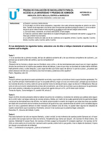 PRUEBA DE EVALUACIÓN DE BACHILLERATO PARA EL ACCESO A LA UNIVERSIDAD Y PRUEBAS DE ADMISIÓN ANDALUCÍA CEUTA MELILLA y CENTROS en MARRUECOS CONVOCATORIA ORDINARIA CURSO 20212022 HISTORIA DE LA FILOSOFÍA Instrucciones a Duración una hora y treinta minutos b Ha de elegir uno de los textos propuestos y responder a las cuatro primeras preguntas en relación con dicho texto También ha de responder a una de las cuatro formulaciones que tiene la pregunta número 5 con la condición de que la opción selecci…