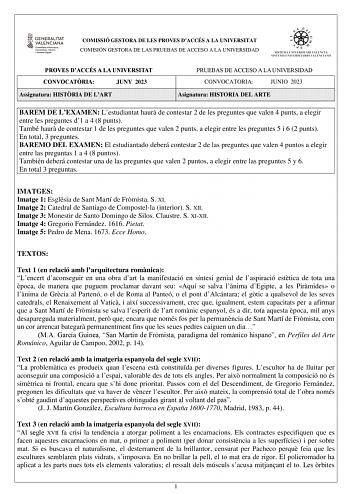 COMISSIÓ GESTORA DE LES PROVES DACCÉS A LA UNIVERSITAT COMISIÓN GESTORA DE LAS PRUEBAS DE ACCESO A LA UNIVERSIDAD PROVES DACCÉS A LA UNIVERSITAT CONVOCATRIA JUNY 2023 Assignatura HISTRIA DE LART PRUEBAS DE ACCESO A LA UNIVERSIDAD CONVOCATORIA JUNIO 2023 Asignatura HISTORIA DEL ARTE BAREM DE LEXAMEN Lestudiantat haur de contestar 2 de les preguntes que valen 4 punts a elegir entre les preguntes d1 a 4 8 punts També haur de contestar 1 de les preguntes que valen 2 punts a elegir entre les pregunt…