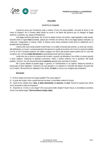 40 0 CLlllrto centenBrb 8 Universdad de Ovisdo 16082008 PRUEBAS DE ACCESO A LA UNIVERSIDAD Curso 20072008 ITALIANO DIVIETO DI FUMARE Il governo prova per lennesima volta a vietare il fumo nei locali pubblici nei posti di lavoro e nei mezzi di trasporti Ieri il ministro della Sanit ha avuto il via libera dal governo per un disegno di legge antifumo La parola ora passa al Parlamento Una legge antifumo gi esiste Da 15 anni  vietato fumare nei cinema negli ospedali e nelle scuole Quando entr in vig…