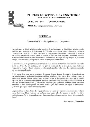 PRUEBAS DE ACCESO A LA UNIVERSIDAD FASE GENERAL MATERIAS COMUNES CURSO 2009  2010 CONVOCATORIA MATERIA Lengua castellana y Literatura OPCIÓN A Comentario Crítico del siguiente texto 10 puntos Las mujeres y su difícil relación con los hombres O los hombres y su dificilísima relación con las mujeres Veo las noticias de la Cumbre de Valencia y me parece mentira lo mucho que están cambiando las cosas por un lado y por otro lo poquísimo que cambian Saben que el principal medio de transporte de merca…