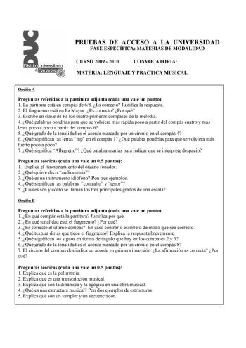 PRUEBAS DE ACCESO A LA UNIVERSIDAD FASE ESPECÍFICA MATERIAS DE MODALIDAD CURSO 2009  2010 CONVOCATORIA MATERIA LENGUAJE Y PRACTICA MUSICAL Opción A Preguntas referidas a la partitura adjunta cada una vale un punto 1 La partitura está en compás de 68 Es correcto Justifica la respuesta 2 El fragmento está en Fa Mayor Es correcto Por qué 3 Escribe en clave de Fa los cuatro primeros compases de la melodía 4 Qué palabras pondrías para que se volviera más rápida poco a partir del compás cuatro y más …