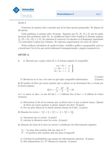 Model 2 Contestau de manera clara i raonada una de les dues opcions proposades Es disposa de 90 minuts Cada problema es puntua sobre 10 punts Suposem que P1 P2 P3 i P4 son les quali cacions dels problemes sobre 10 La qualicacio nal sobte daplicar la formula seguent 4 15  P1  P2  P3  1 5  P4 Es valoraran la correccio i la claredat en el llenguatge matematic i no matematic emprat per lalumne Es valoraran negativament els errors de calcul Podeu utilitzar calculadora de qualsevol tipus cientca grac…