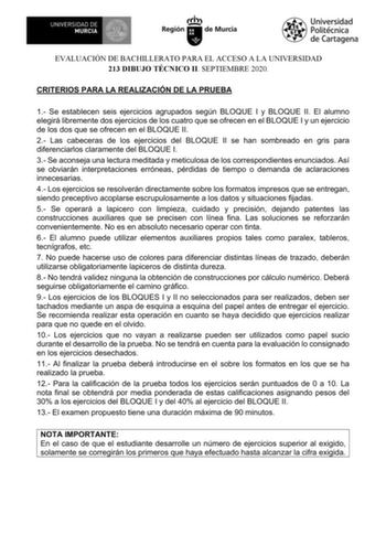 EVALUACIÓN DE BACHILLERATO PARA EL ACCESO A LA UNIVERSIDAD 213 DIBUJO TÉCNICO II SEPTIEMBRE 2020 CRITERIOS PARA LA REALIZACIÓN DE LA PRUEBA 1 Se establecen seis ejercicios agrupados según BLOQUE I y BLOQUE II El alumno elegirá libremente dos ejercicios de los cuatro que se ofrecen en el BLOQUE I y un ejercicio de los dos que se ofrecen en el BLOQUE II 2 Las cabeceras de los ejercicios del BLOQUE II se han sombreado en gris para diferenciarlos claramente del BLOQUE I 3 Se aconseja una lectura me…