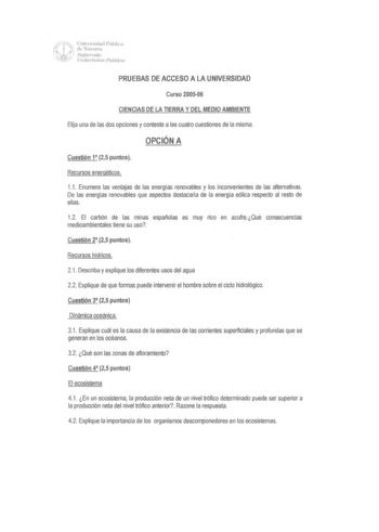 Ax L7 Cdeniaflvsmidna1cl Púhlica 1 cr  Vqi1mx1ku    11ilw1tsiuc P11U1loa PRUEBAS DE ACCESO A LA UNIVERSIDAD Curso 200506 CIENCIAS DE LA TIERRA Y DEL MEDIO AMBIENTE Elija una de las dos opciones y conteste a las cuatro cuestiones de la misma OPCIÓN A Cuestión 1 25 puntos Recursos energéticos 11 Enumere las ventajas de las energías renovables y los inconvenientes de las alternativas De las energfas renovables que aspectos destacarla de la energía eólica respecto al resto de ellas 12 El carbón de …