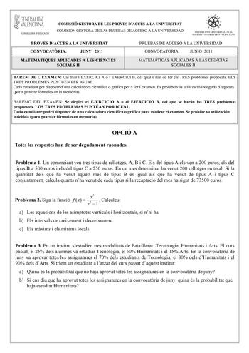 GENERALITAT VALENCIANA CONSELLERIA DEDUCACIÓ COMISSIÓ GESTORA DE LES PROVES DACCÉS A LA UNIVERSITAT COMISIÓN GESTORA DE LAS PRUEBAS DE ACCESO A LA UNIVERSIDAD e   111  SISTEIA lHI VERS ITARI VAUICIÁ SISTEMA UNIVERSITARIO VA LITNCIANO PROVES DACCÉS A LA UNIVERSITAT CONVOCATRIA JUNY 2011 PRUEBAS DE ACCESO A LA UNIVERSIDAD CONVOCATORIA JUNIO 2011 MATEMÁTIQUES APLICADES A LES CINCIES SOCIALS II 1 1 MATEMÁTICAS APLICADAS A LAS CIENCIAS SOCIALES II 1 BAREM DE LEXAMEN Cal triar lEXERCICI A o lEXERCICI…