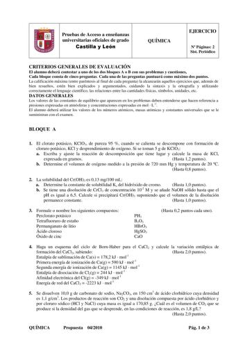 1 Pruebas de Acceso a enseñanzas universitarias oficiales de grado Castilla y León QUÍMICA EJERCICIO N Páginas 2 Sist Periódico CRITERIOS GENERALES DE EVALUACIÓN El alumno deberá contestar a uno de los dos bloques A o B con sus problemas y cuestiones Cada bloque consta de cinco preguntas Cada una de las preguntas puntuará como máximo dos puntos La calificación máxima entre paréntesis al final de cada pregunta la alcanzarán aquellos ejercicios que además de bien resueltos estén bien explicados y…