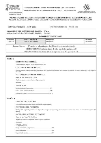 tfl GBNERAUTAT VALENCIANA CO USlERIA IYE PRm UNIVERSITAT CIENCIA COMISSIÓ GESTORA DE LES PROVES DACCÉS A LA UNIVERSITAT COMISIÓN GESTORA DE LAS PRUEBAS DE ACCESO A LA UNIVERSIDAD  a lil lDIA ILNIVElSHlll  U111ll ISTIIA IJlilEIISí í Rm UI U NO PROVES DACCÉS A FACULTATS ESCOLES TCNIQUES SUPERIORS I COL LEGIS UNIVERSITARIS PRUEBAS DE ACCESO A FACULTADES ESCUELAS TÉCNICAS SUPERIORES Y COLEGIOS UNIVERSITARIOS CONVOCATRIA DE JUNY 2006 CONVOCATORIA DE JUNIO 2006 MODALITAT DEL BATXILLERAT LOGSE DArts M…